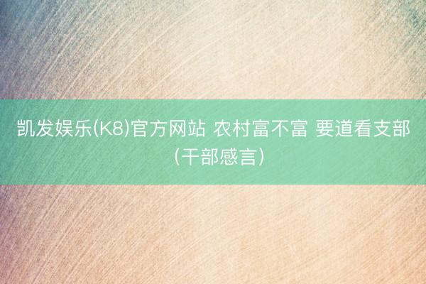 凯发娱乐(K8)官方网站 农村富不富 要道看支部（干部感言）