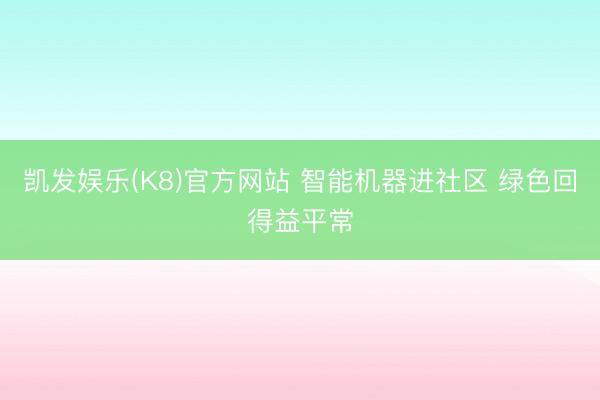 凯发娱乐(K8)官方网站 智能机器进社区 绿色回得益平常