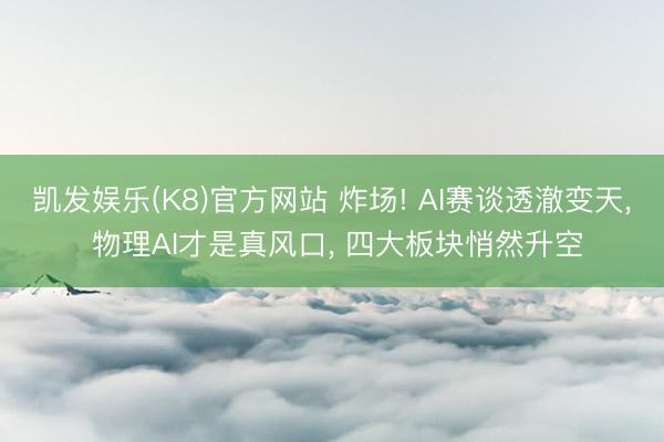 凯发娱乐(K8)官方网站 炸场! AI赛谈透澈变天， 物理AI才是真风口， 四大板块悄然升空