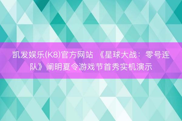 凯发娱乐(K8)官方网站 《星球大战:零号连队》阐明夏令游戏节首秀实机演示