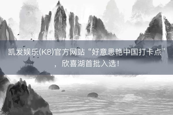 凯发娱乐(K8)官方网站 “好意思艳中国打卡点”，欣喜湖首批入选！