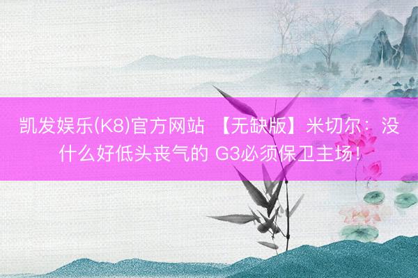 凯发娱乐(K8)官方网站 【无缺版】米切尔：没什么好低头丧气的 G3必须保卫主场！