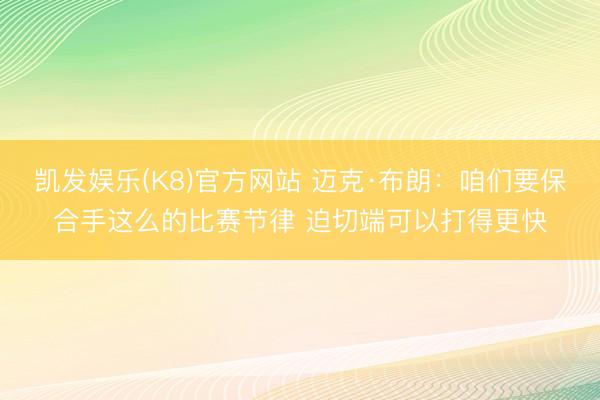 凯发娱乐(K8)官方网站 迈克·布朗：咱们要保合手这么的比赛节律 迫切端可以打得更快