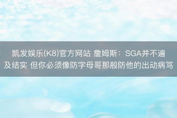 凯发娱乐(K8)官方网站 詹姆斯：SGA并不遍及结实 但你必须像防字母哥那般防他的出动病笃