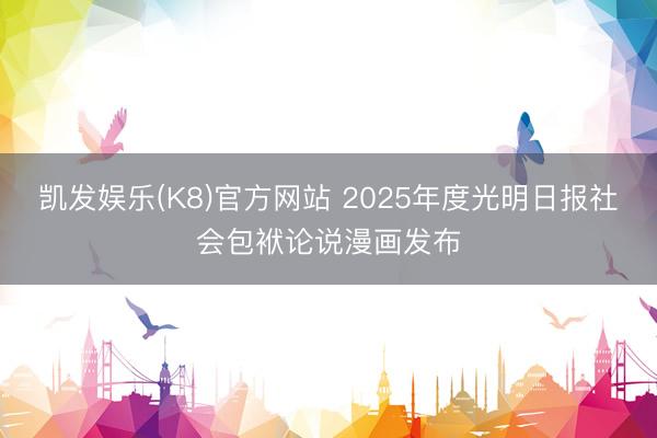 凯发娱乐(K8)官方网站 2025年度光明日报社会包袱论说漫画发布