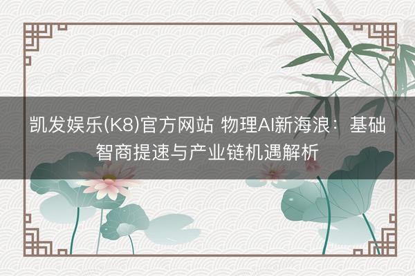 凯发娱乐(K8)官方网站 物理AI新海浪：基础智商提速与产业链机遇解析