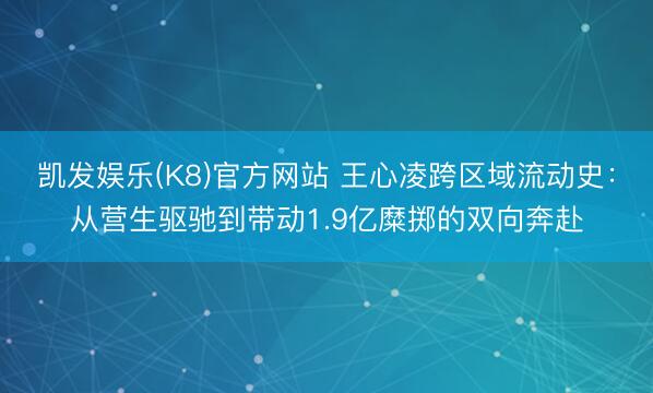 凯发娱乐(K8)官方网站 王心凌跨区域流动史:从营生驱驰到带动1.9亿糜掷的双向奔赴