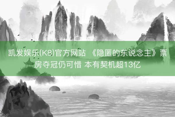 凯发娱乐(K8)官方网站 《隐匿的东说念主》票房夺冠仍可惜 本有契机超13亿