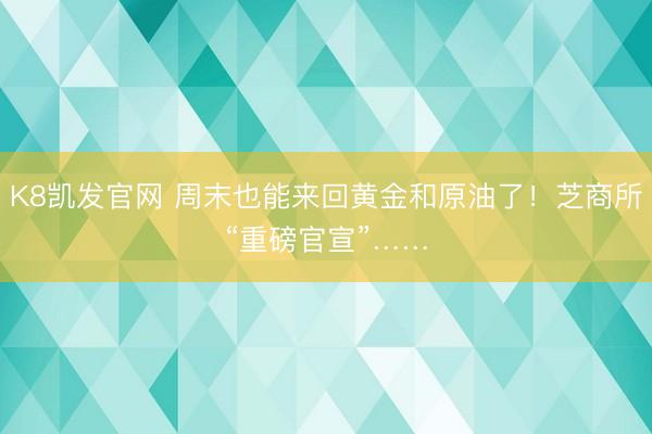 K8凯发官网 周末也能来回黄金和原油了！芝商所“重磅官宣”……