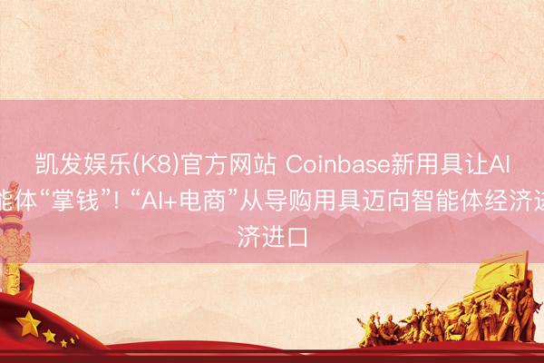 凯发娱乐(K8)官方网站 Coinbase新用具让AI智能体“掌钱”! “AI+电商”从导购用具迈向智能体经济进口
