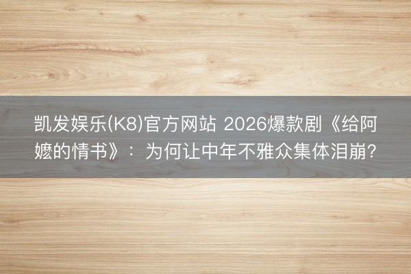 凯发娱乐(K8)官方网站 2026爆款剧《给阿嬷的情书》：为何让中年不雅众集体泪崩？