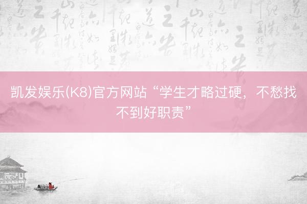 凯发娱乐(K8)官方网站 “学生才略过硬，不愁找不到好职责”