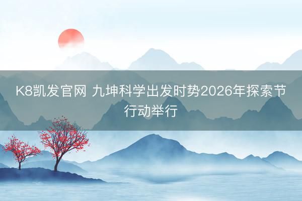 K8凯发官网 九坤科学出发时势2026年探索节行动举行