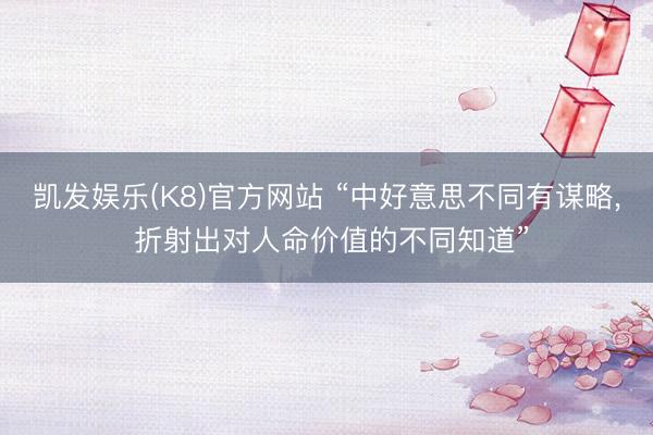 凯发娱乐(K8)官方网站 “中好意思不同有谋略， 折射出对人命价值的不同知道”