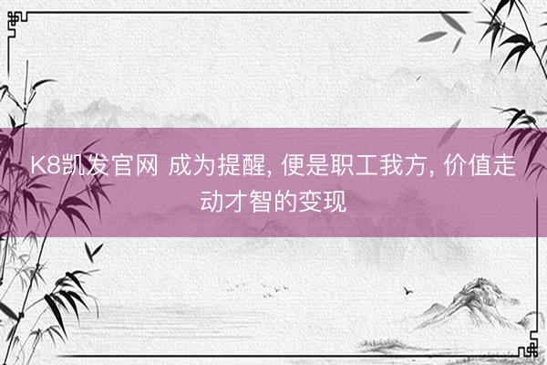 K8凯发官网 成为提醒， 便是职工我方， 价值走动才智的变现