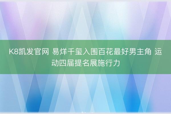 K8凯发官网 易烊千玺入围百花最好男主角 运动四届提名展施行力
