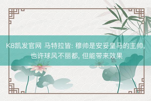 K8凯发官网 马特拉皆: 穆帅是安妥皇马的主帅， 也许球风不丽都， 但能带来效果